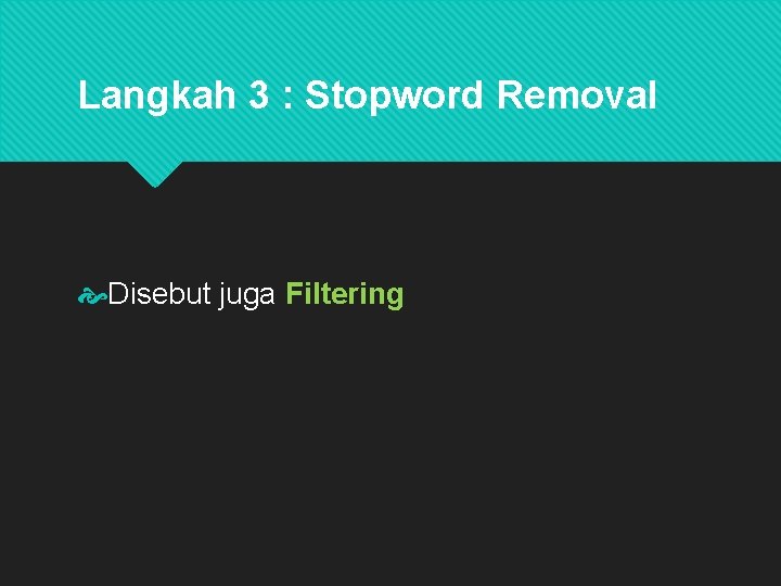 Langkah 3 : Stopword Removal Disebut juga Filtering adalah tahap pengambilan dari hasil token,