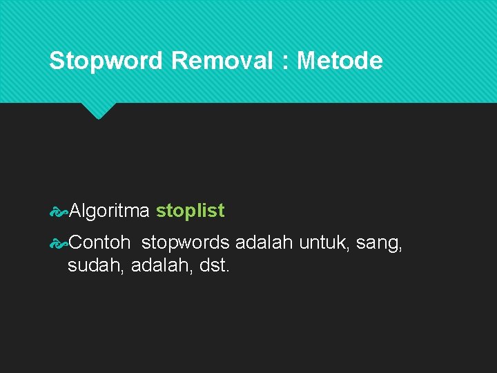 Stopword Removal : Metode Algoritma stoplist Contoh stopwords adalah untuk, sang, sudah, adalah, dst.