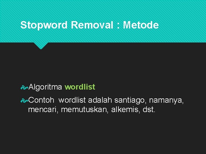 Stopword Removal : Metode Algoritma wordlist Contoh wordlist adalah santiago, namanya, mencari, memutuskan, alkemis,