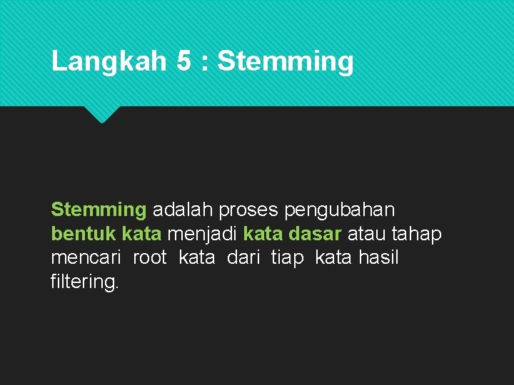 Langkah 5 : Stemming adalah proses pengubahan bentuk kata menjadi kata dasar atau tahap