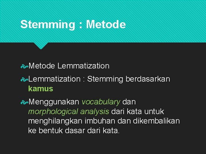 Stemming : Metode Lemmatization : Stemming berdasarkan kamus Menggunakan vocabulary dan morphological analysis dari