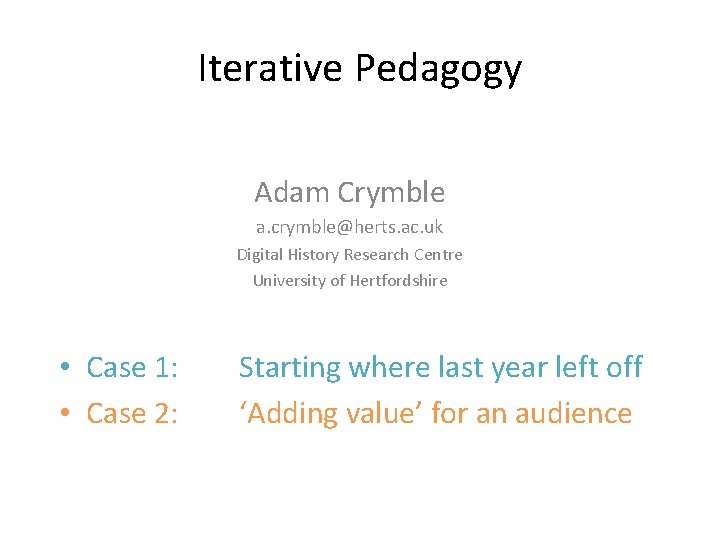 Iterative Pedagogy Adam Crymble a. crymble@herts. ac. uk Digital History Research Centre University of