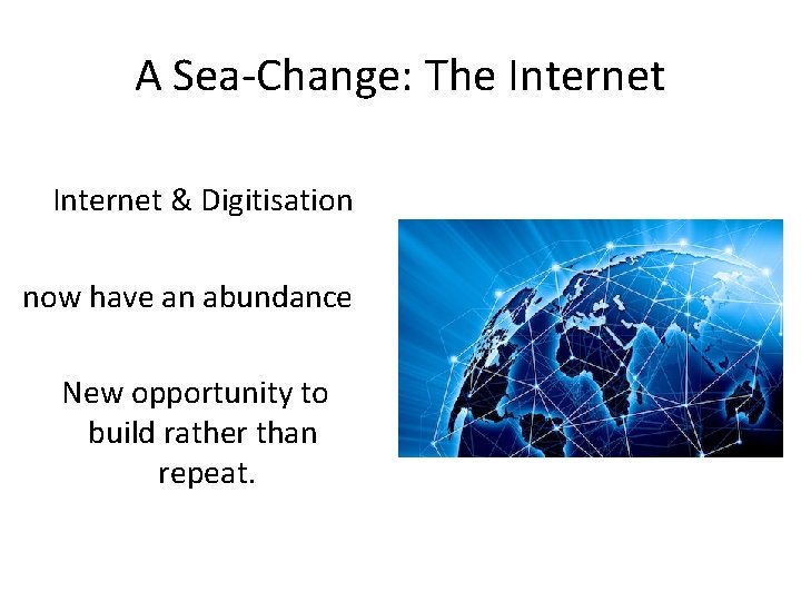 A Sea-Change: The Internet & Digitisation now have an abundance New opportunity to build