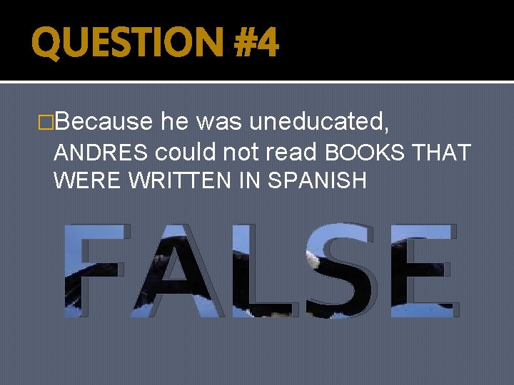 QUESTION #4 �Because he was uneducated, ANDRES could not read BOOKS THAT WERE WRITTEN