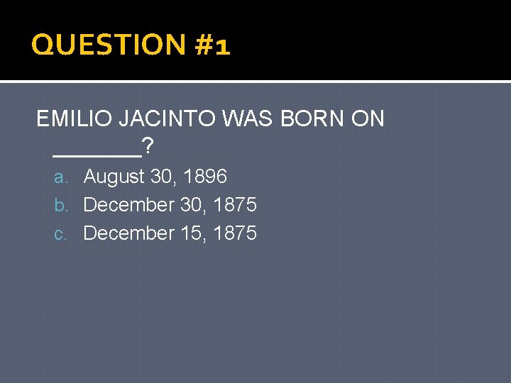 QUESTION #1 EMILIO JACINTO WAS BORN ON _______? a. August 30, 1896 b. December