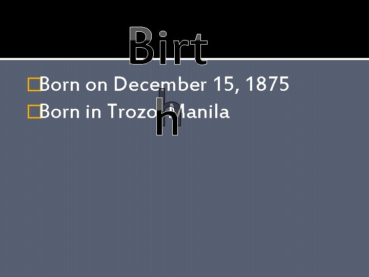 Birt h �Born on December 15, 1875 �Born in Trozo, Manila 