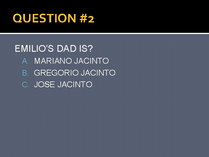 QUESTION #2 EMILIO’S DAD IS? A. MARIANO JACINTO B. GREGORIO JACINTO C. JOSE JACINTO