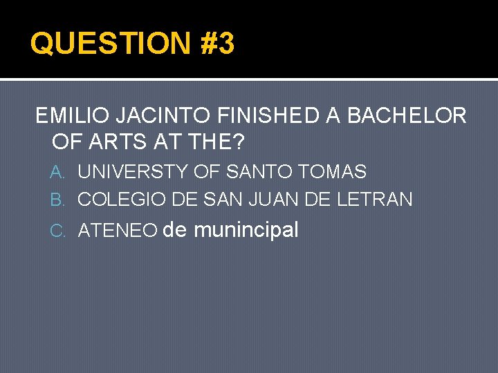 QUESTION #3 EMILIO JACINTO FINISHED A BACHELOR OF ARTS AT THE? A. UNIVERSTY OF