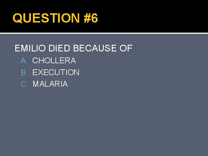 QUESTION #6 EMILIO DIED BECAUSE OF A. CHOLLERA B. EXECUTION C. MALARIA 