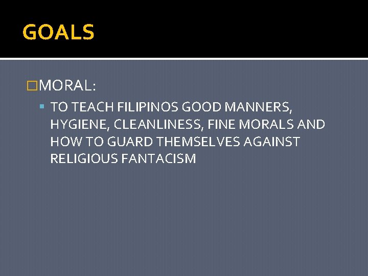 GOALS �MORAL: TO TEACH FILIPINOS GOOD MANNERS, HYGIENE, CLEANLINESS, FINE MORALS AND HOW TO