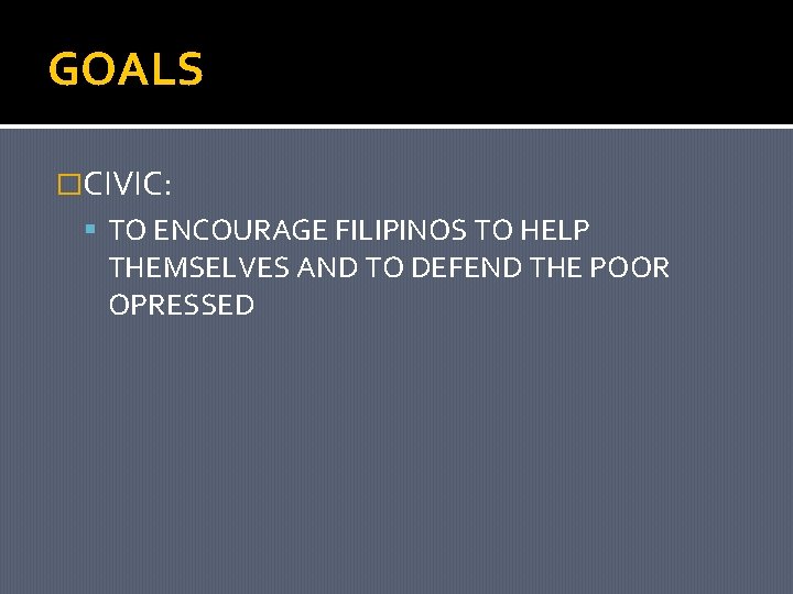 GOALS �CIVIC: TO ENCOURAGE FILIPINOS TO HELP THEMSELVES AND TO DEFEND THE POOR OPRESSED