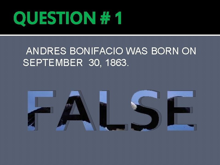QUESTION # 1 ANDRES BONIFACIO WAS BORN ON SEPTEMBER 30, 1863. FALSE 