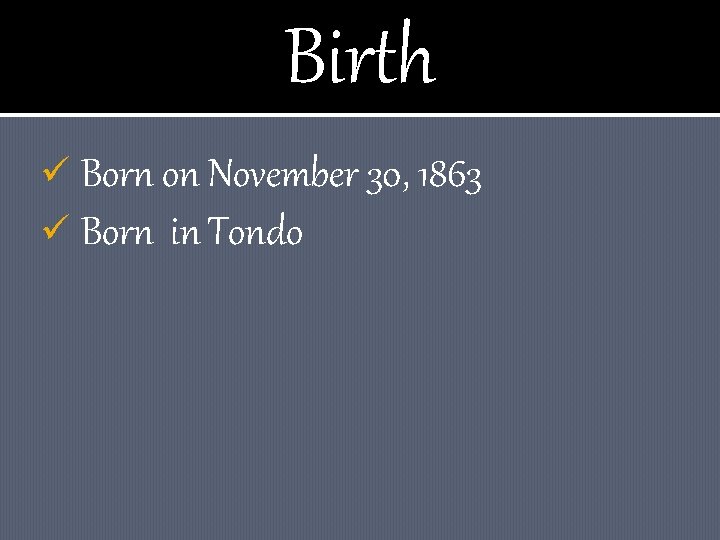 Birth ü Born on November 30, 1863 ü Born in Tondo 