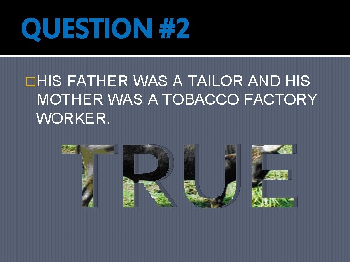 QUESTION #2 �HIS FATHER WAS A TAILOR AND HIS MOTHER WAS A TOBACCO FACTORY
