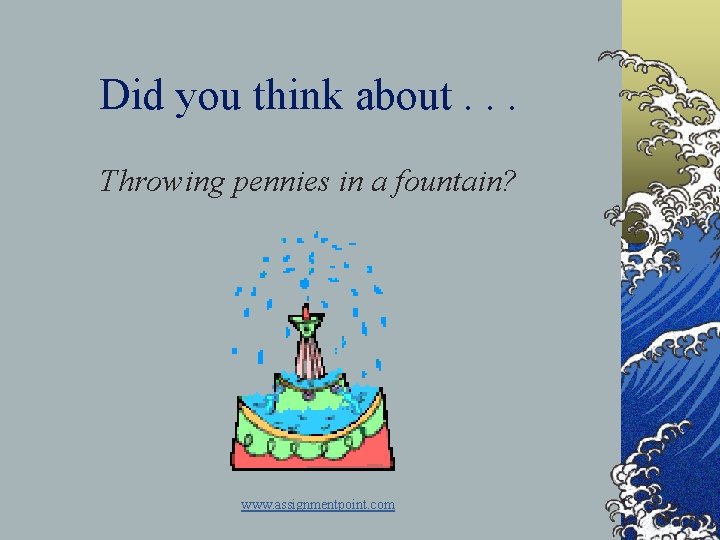 Did you think about. . . Throwing pennies in a fountain? www. assignmentpoint. com