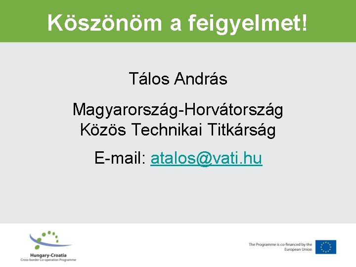 Köszönöm a feigyelmet! Tálos András Magyarország-Horvátország Közös Technikai Titkárság E-mail: atalos@vati. hu 