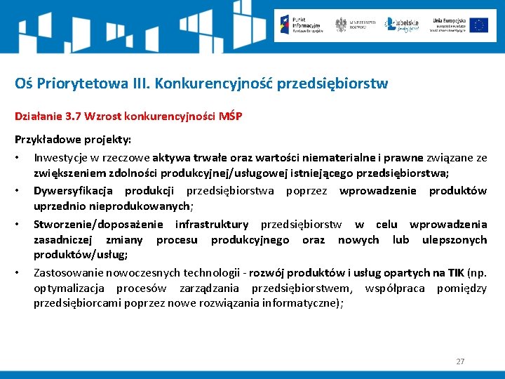 Oś Priorytetowa III. Konkurencyjność przedsiębiorstw Działanie 3. 7 Wzrost konkurencyjności MŚP Przykładowe projekty: •