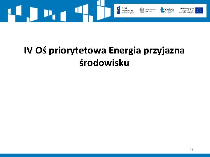 IV Oś priorytetowa Energia przyjazna środowisku 43 