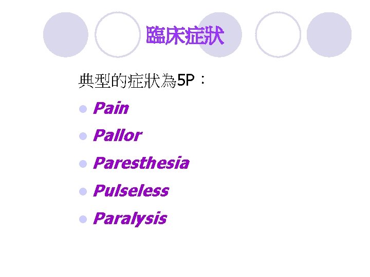 臨床症狀 典型的症狀為 5 P： l Pain l Pallor l Paresthesia l Pulseless l Paralysis