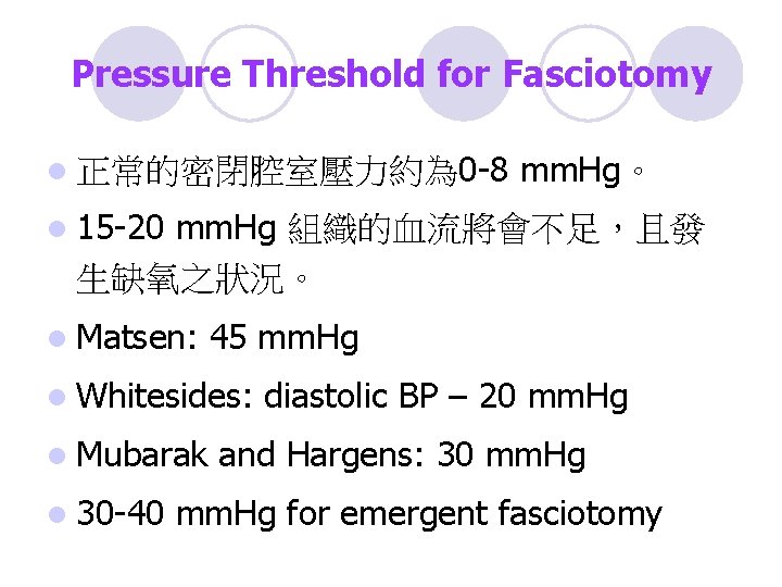 Pressure Threshold for Fasciotomy l 正常的密閉腔室壓力約為 0 -8 mm. Hg。 l 15 -20 mm.
