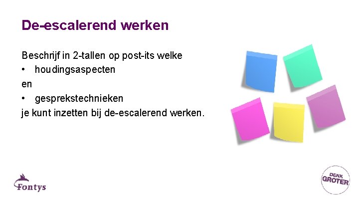 De-escalerend werken Beschrijf in 2 -tallen op post-its welke • houdingsaspecten en • gesprekstechnieken