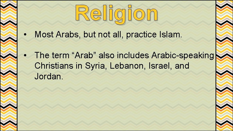 Religion • Most Arabs, but not all, practice Islam. • The term “Arab” also