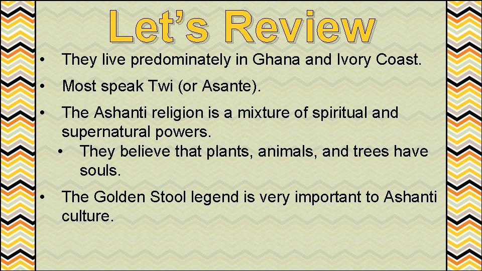 Let’s Review • They live predominately in Ghana and Ivory Coast. • Most speak