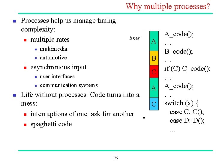 Why multiple processes? n Processes help us manage timing complexity: n multiple rates n