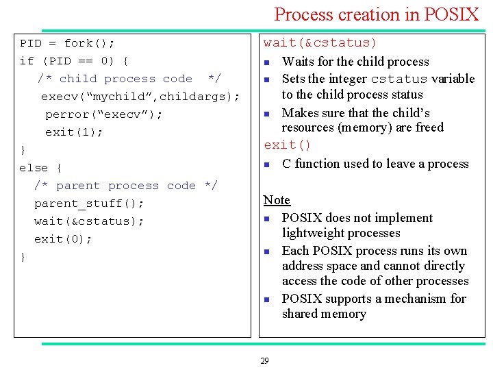 Process creation in POSIX PID = fork(); if (PID == 0) { /* child