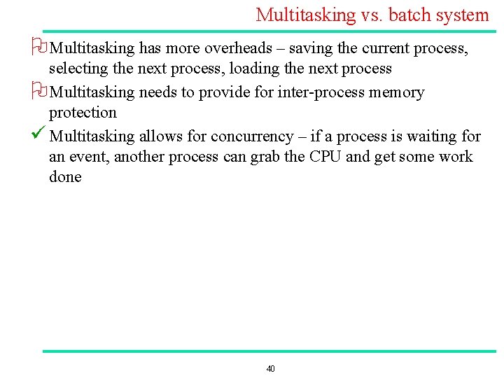 Multitasking vs. batch system O Multitasking has more overheads – saving the current process,