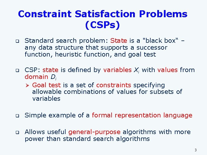 Constraint Satisfaction Problems (CSPs) q q Standard search problem: State is a "black box“ Constraint Satisfaction Problems (CSPs) q q Standard search problem: State is a "black box“