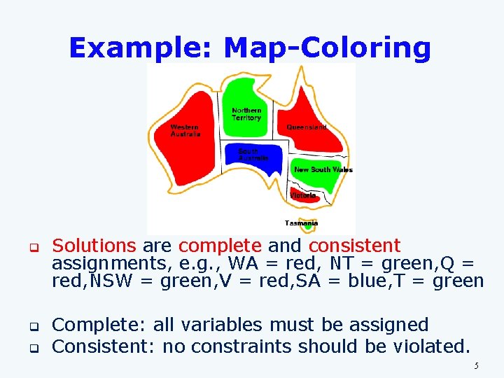 Example: Map-Coloring q q q Solutions are complete and consistent assignments, e. g. , Example: Map-Coloring q q q Solutions are complete and consistent assignments, e. g. ,
