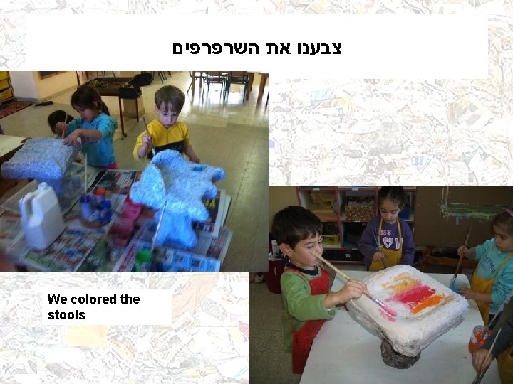  צבענו את השרפרפים We colored the stools 