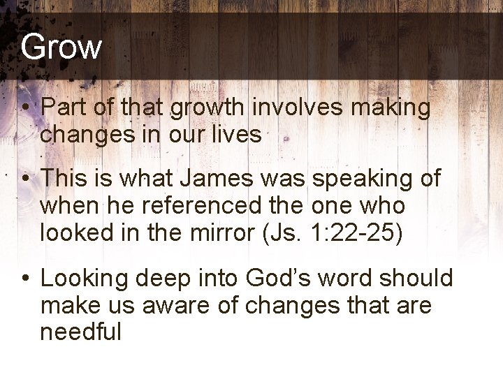 Grow • Part of that growth involves making changes in our lives • This