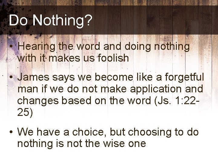 Do Nothing? • Hearing the word and doing nothing with it makes us foolish