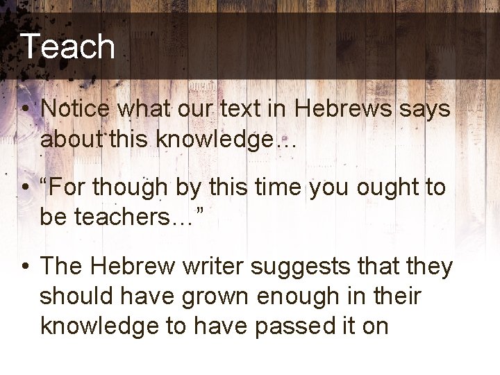 Teach • Notice what our text in Hebrews says about this knowledge… • “For