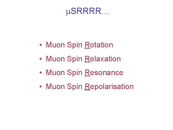 m. SRRRR… • Muon Spin Rotation • Muon Spin Relaxation • Muon Spin Resonance