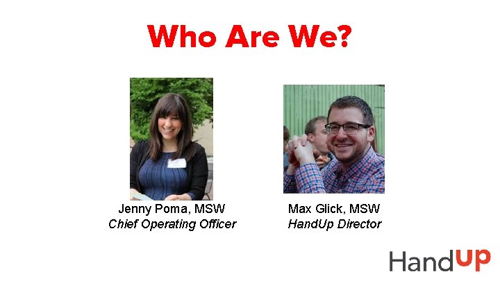 Who Are We? Jenny Poma, MSW Chief Operating Officer Max Glick, MSW Hand. Up