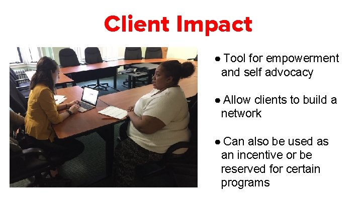 Client Impact ● Tool for empowerment and self advocacy ● Allow clients to build