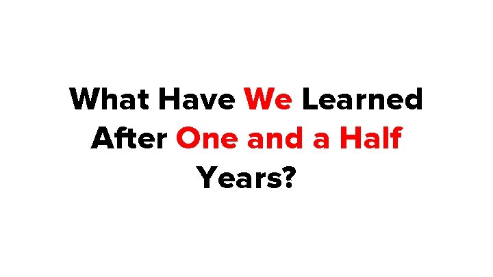 What Have We Learned After One and a Half Years? 