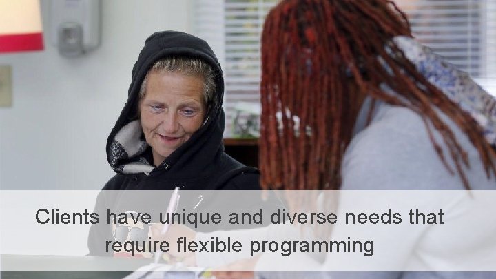 Clients have unique and diverse needs that require flexible programming 