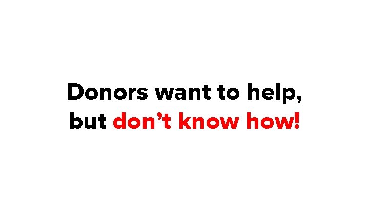 Donors want to help, but don’t know how! 