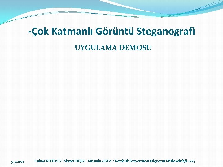 -Çok Katmanlı Görüntü Steganografi UYGULAMA DEMOSU 9. 9. 2021 Hakan KUTUCU- Ahmet DİŞLİ -