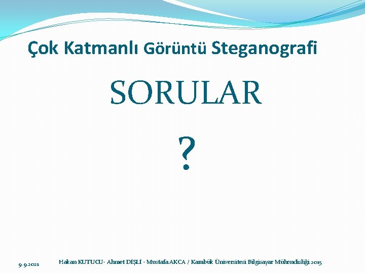 Çok Katmanlı Görüntü Steganografi SORULAR ? 9. 9. 2021 Hakan KUTUCU- Ahmet DİŞLİ -