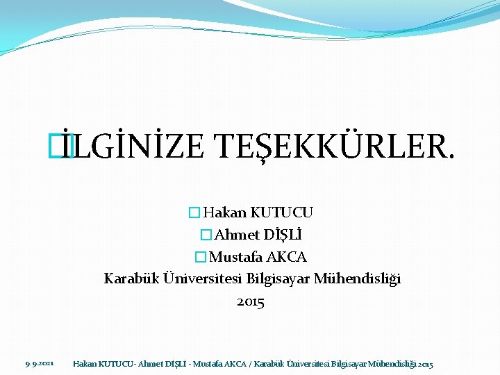 � İLGİNİZE TEŞEKKÜRLER. �Hakan KUTUCU �Ahmet DİŞLİ �Mustafa AKCA Karabük Üniversitesi Bilgisayar Mühendisliği 2015