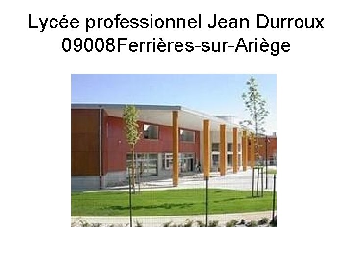 Lycée professionnel Jean Durroux 09008 Ferrières-sur-Ariège Lycée professionnel Jean Durroux 09008 Ferrières-sur-Ariège