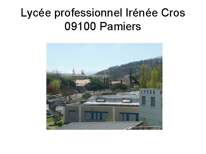Lycée professionnel Irénée Cros 09100 Pamiers Lycée professionnel Irénée Cros 09100 Pamiers