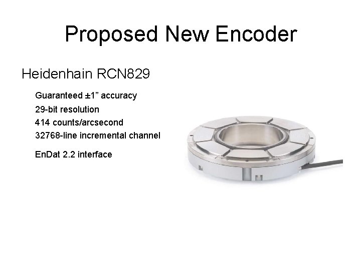 Proposed New Encoder Heidenhain RCN 829 Guaranteed ± 1” accuracy 29 -bit resolution 414
