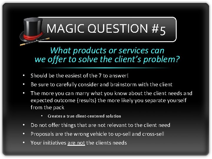 MAGIC QUESTION #5 What products or services can we offer to solve the client’s