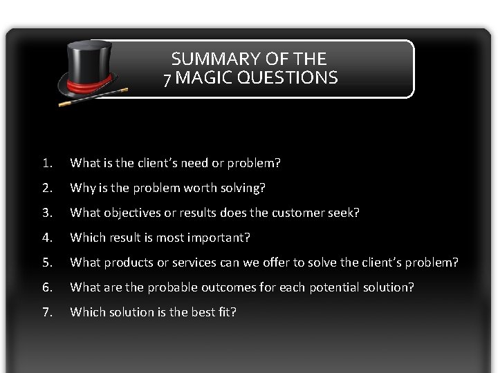 SUMMARY OF THE 7 MAGIC QUESTIONS 1. What is the client’s need or problem?